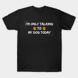 I'm Only Talking to My Dog T-Shirt